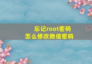 忘记root密码怎么修改微信密码