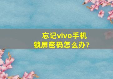 忘记vivo手机锁屏密码怎么办?