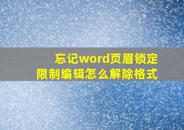 忘记word页眉锁定限制编辑怎么解除格式