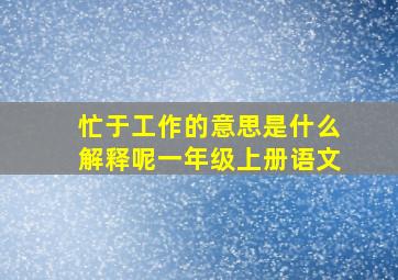 忙于工作的意思是什么解释呢一年级上册语文