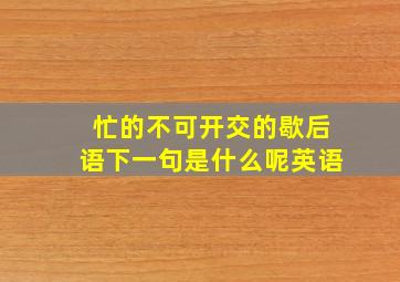 忙的不可开交的歇后语下一句是什么呢英语