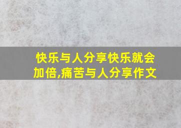 快乐与人分享快乐就会加倍,痛苦与人分享作文