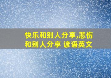 快乐和别人分享,悲伤和别人分享 谚语英文