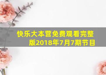 快乐大本营免费观看完整版2018年7月7期节目