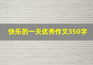 快乐的一天优秀作文350字