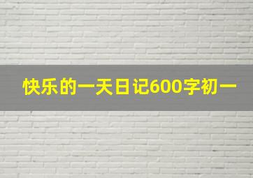 快乐的一天日记600字初一