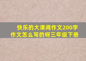 快乐的大课间作文200字作文怎么写的呀三年级下册