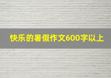 快乐的暑假作文600字以上