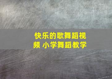 快乐的歌舞蹈视频 小学舞蹈教学