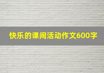 快乐的课间活动作文600字