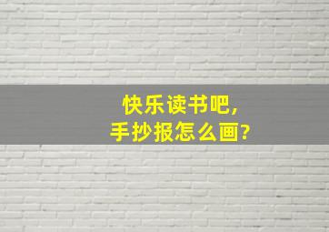 快乐读书吧,手抄报怎么画?