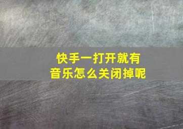 快手一打开就有音乐怎么关闭掉呢