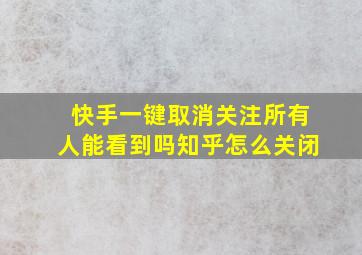 快手一键取消关注所有人能看到吗知乎怎么关闭