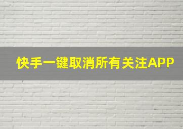 快手一键取消所有关注APP