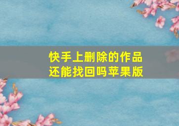 快手上删除的作品还能找回吗苹果版