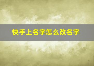 快手上名字怎么改名字