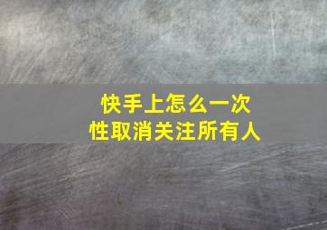 快手上怎么一次性取消关注所有人