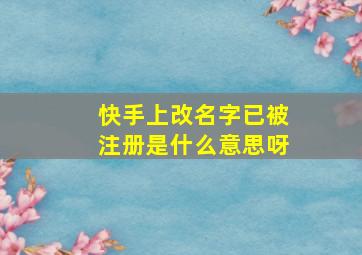 快手上改名字已被注册是什么意思呀