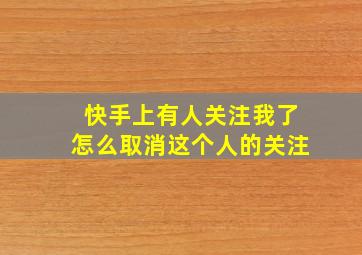 快手上有人关注我了怎么取消这个人的关注