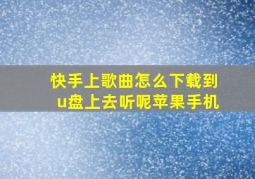 快手上歌曲怎么下载到u盘上去听呢苹果手机