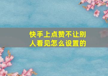 快手上点赞不让别人看见怎么设置的