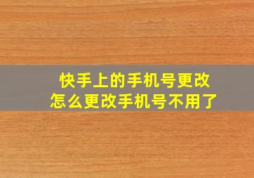 快手上的手机号更改怎么更改手机号不用了