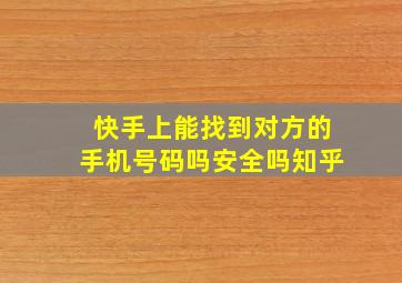 快手上能找到对方的手机号码吗安全吗知乎