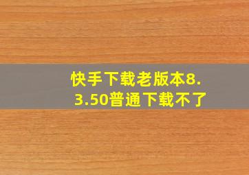 快手下载老版本8.3.50普通下载不了