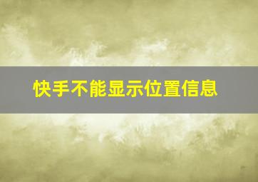 快手不能显示位置信息