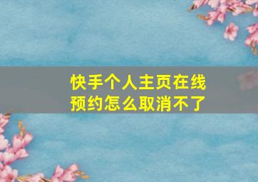 快手个人主页在线预约怎么取消不了