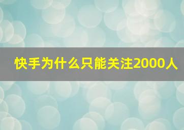 快手为什么只能关注2000人