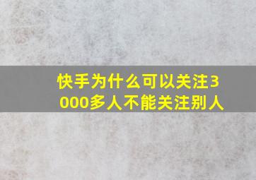 快手为什么可以关注3000多人不能关注别人