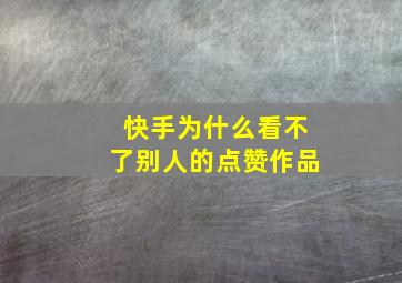 快手为什么看不了别人的点赞作品