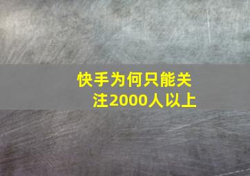 快手为何只能关注2000人以上