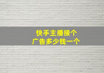 快手主播接个广告多少钱一个