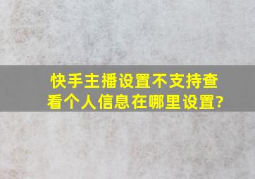 快手主播设置不支持查看个人信息在哪里设置?