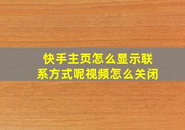 快手主页怎么显示联系方式呢视频怎么关闭