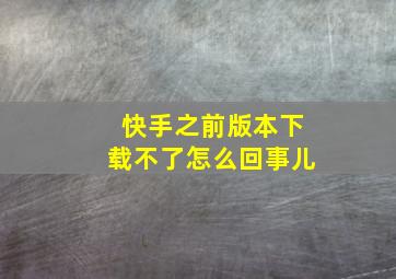 快手之前版本下载不了怎么回事儿