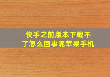 快手之前版本下载不了怎么回事呢苹果手机