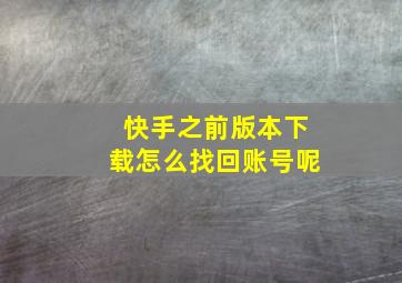 快手之前版本下载怎么找回账号呢