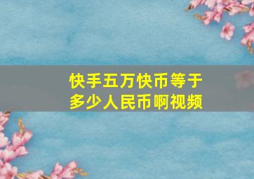 快手五万快币等于多少人民币啊视频