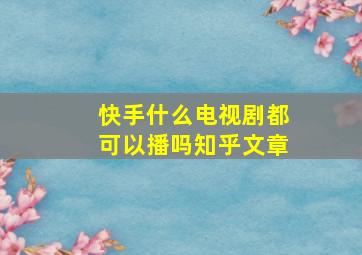 快手什么电视剧都可以播吗知乎文章