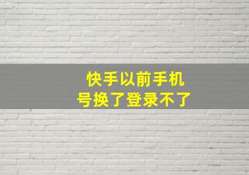 快手以前手机号换了登录不了