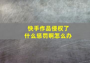 快手作品侵权了什么惩罚啊怎么办