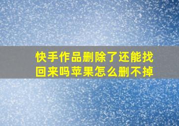 快手作品删除了还能找回来吗苹果怎么删不掉