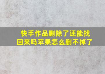 快手作品删除了还能找回来吗苹果怎么删不掉了