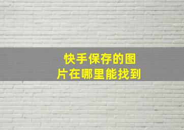 快手保存的图片在哪里能找到