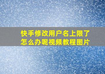 快手修改用户名上限了怎么办呢视频教程图片