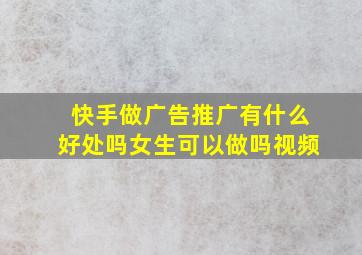 快手做广告推广有什么好处吗女生可以做吗视频