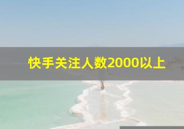 快手关注人数2000以上